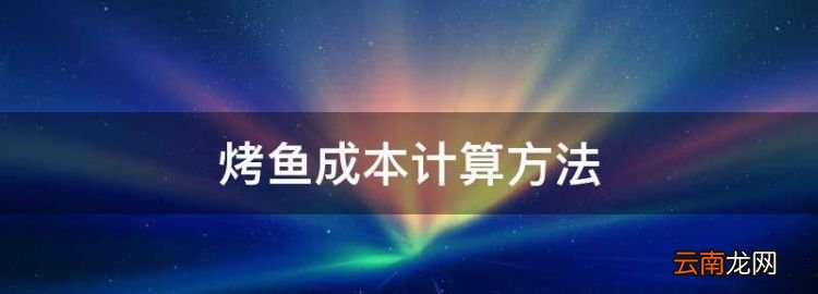 烤魚成本計(jì)算方法