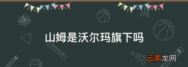 沃爾瑪和山姆的關(guān)系，沃爾瑪和山姆是不是一樣的