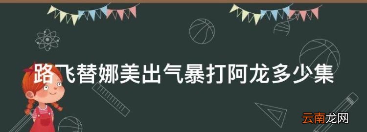 海賊王路飛打阿龍是哪一集的，路飛替娜美出氣暴打阿龍多少集