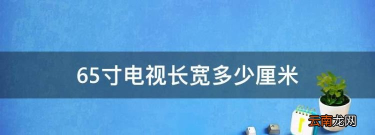 65寸電視長(zhǎng)寬多少厘米