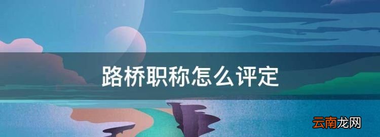 路橋職稱怎么評定，路橋行業(yè)未來發(fā)展趨勢