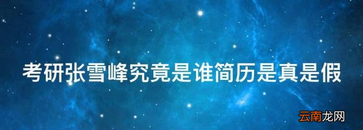 網(wǎng)傳張雪峰學(xué)歷造假是真的嗎，考研張雪峰究竟是誰(shuí)簡(jiǎn)歷是真是假