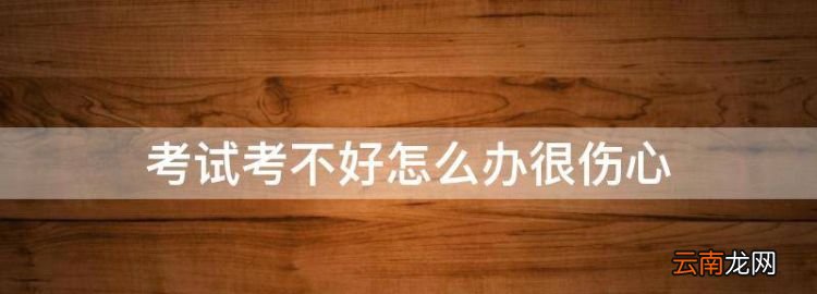 考試考不好怎么辦很傷心