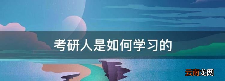 考研應(yīng)該如何復(fù)習(xí)，考研人是如何學(xué)習(xí)的