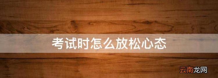 考試時(shí)怎么放松心態(tài)，考試時(shí)如何放松心態(tài)