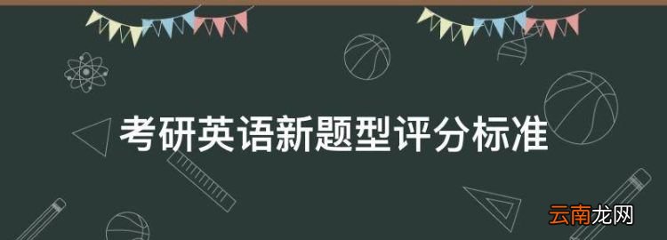 考研英語新題型評分標準，考研英語一哪個老師的網課最好