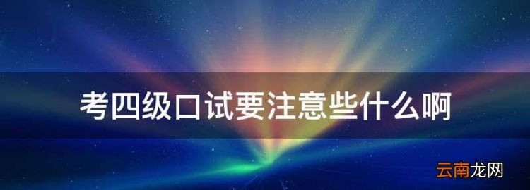 考四級口試要注意些什么，英語四六級口語考試不考有什么影響嗎