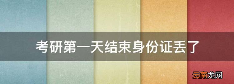 考研第一天結(jié)束身份證丟了，考研當(dāng)天身份證丟了怎么辦
