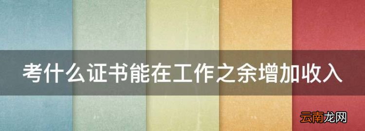 考什么證書能在工作之余增加收入