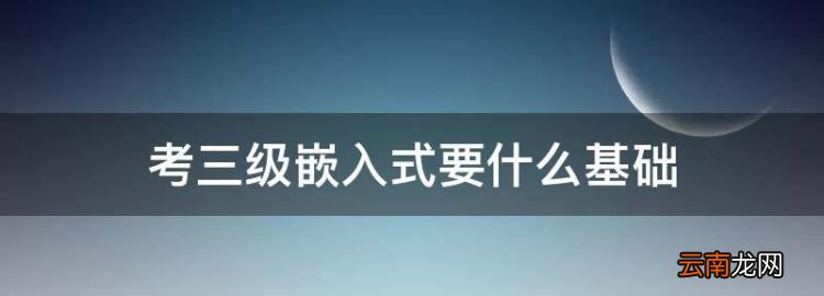 考三級嵌入式要什么基礎(chǔ)