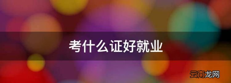 考什么證好就業(yè)，在大學(xué)里考什么證比較好就業(yè)呢