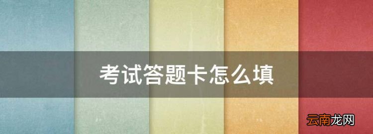 考試答題卡怎么填，答題卡要怎么填涂標(biāo)準(zhǔn)