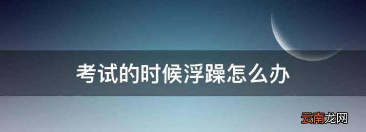考試的時(shí)候浮躁怎么辦