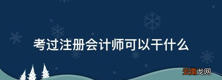 注冊會計師有什么用，考過注冊會計師可以干什么