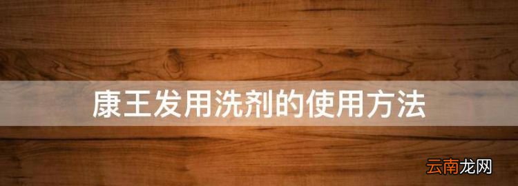 康王洗發(fā)水使用方法，康王發(fā)用洗劑的使用方法