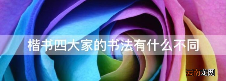楷書四大家的書法有什么不同，四大家的楷書各有什么特色之一
