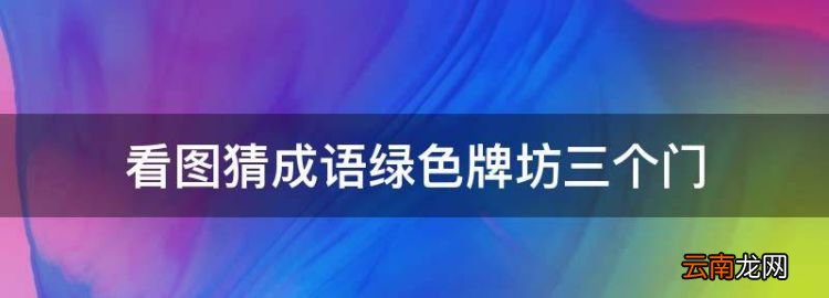 看圖猜成語(yǔ)綠色牌坊三個(gè)門