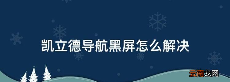 凱立德導航黑屏怎么解決，凱立德導航閃退是什么原因