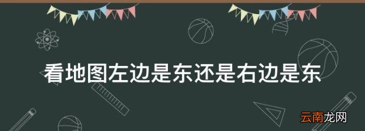 看地圖左邊是東還是右邊是東，地圖是上北下南左什么右什么