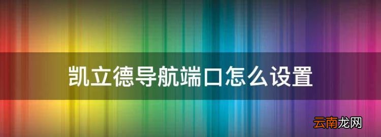 凱立德導(dǎo)航端口怎么設(shè)置，凱立德地圖端口和波特率設(shè)置