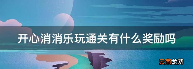 開(kāi)心消消樂(lè)玩通關(guān)有什么獎(jiǎng)勵(lì)，開(kāi)心消消樂(lè)通關(guān)后有什么獎(jiǎng)勵(lì)