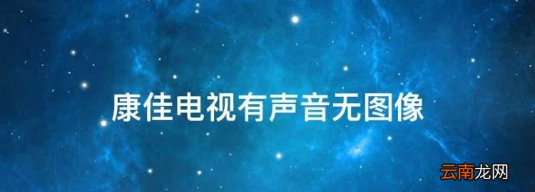 康佳電視有聲音無圖像，康佳電視只有聲音沒有圖像怎么解決