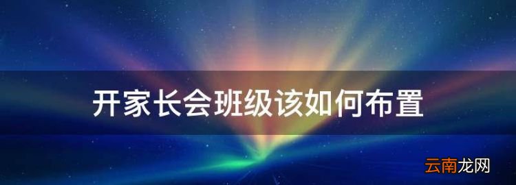 開(kāi)家長(zhǎng)會(huì)班級(jí)該如何布置，家長(zhǎng)會(huì)教室布置圖片 設(shè)計(jì)