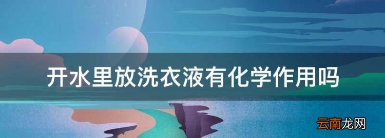 開水里放洗衣液有化學作用
