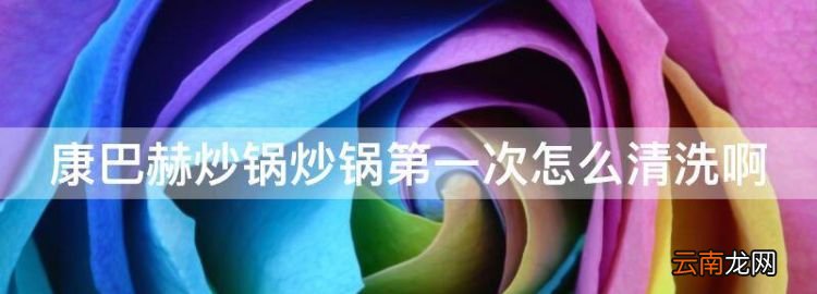 康巴赫炒鍋炒鍋第一次怎么清洗