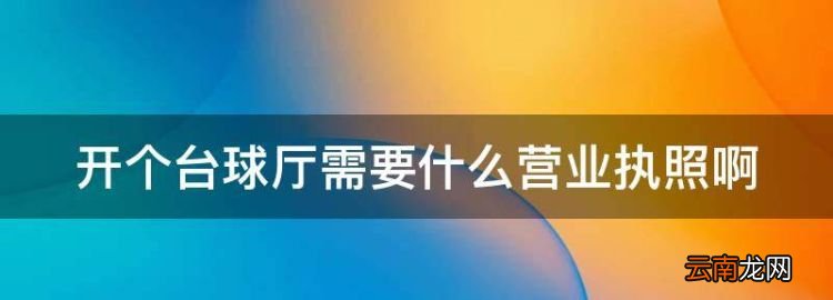 開個(gè)臺(tái)球廳需要什么營(yíng)業(yè)執(zhí)照