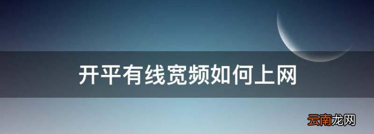 開平有線寬頻如何上網(wǎng)，開平有線電視網(wǎng)上繳費(fèi)