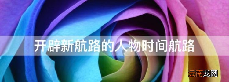 新航路的開辟者有哪些，開辟新航路的人物時間航路