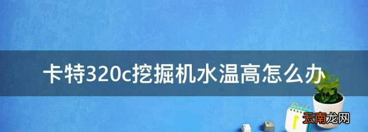 卡特320c挖掘機水溫高怎么辦