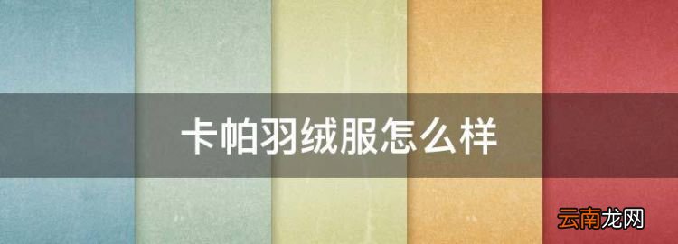 卡帕羽絨服怎么樣，大家說(shuō)說(shuō)卡帕這個(gè)品牌怎么樣了