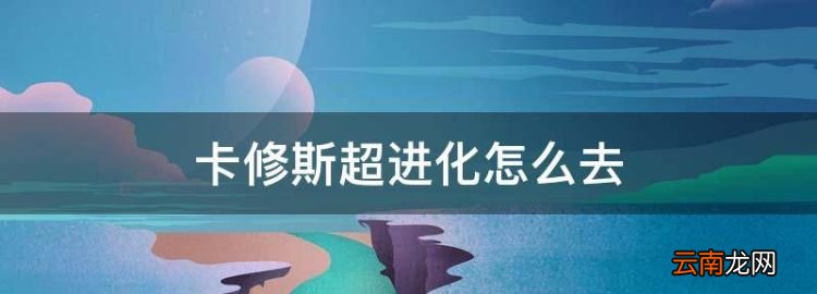 卡修斯超進(jìn)化怎么去