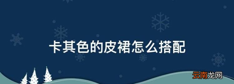 卡其色的皮裙怎么搭配，卡其色褲子搭配什么衣服好看