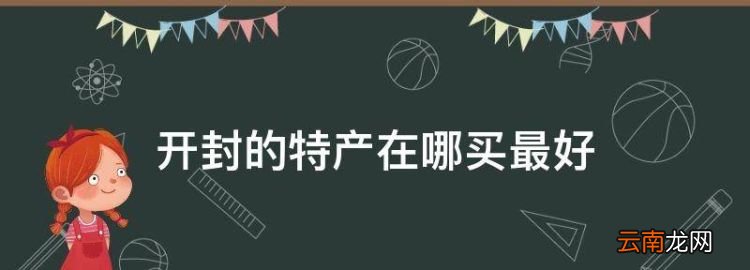 開封的特產在哪買最好，開封特產哪里買最正宗