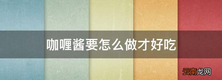 咖喱醬要怎么做才好吃