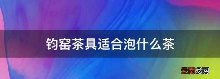 鈞窯茶具適合泡什么茶