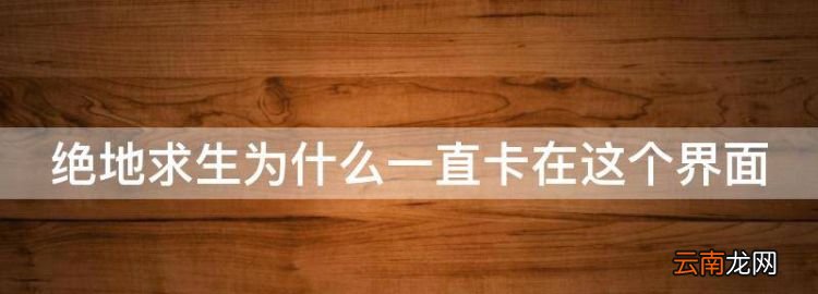絕地生為什么一直卡在這個(gè)界面