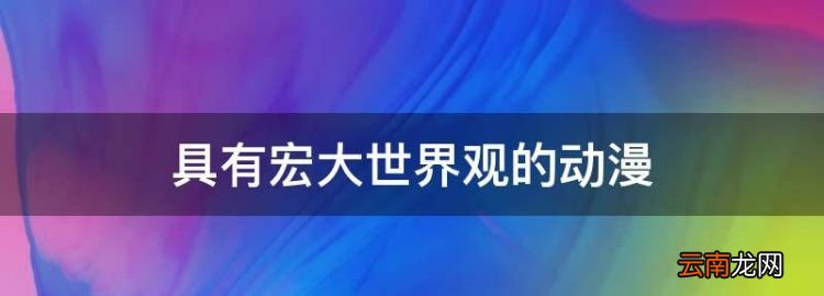 具有宏大世界觀的動(dòng)漫