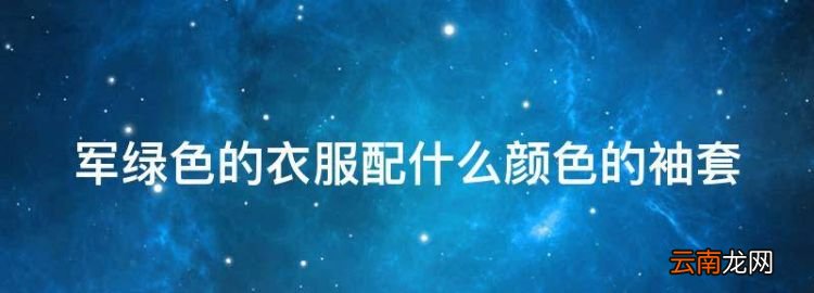 軍綠色的衣服配什么顏色的袖套
