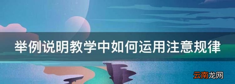 在教學(xué)中應(yīng)如何運(yùn)用注意規(guī)律，舉例說明教學(xué)中如何運(yùn)用注意規(guī)律
