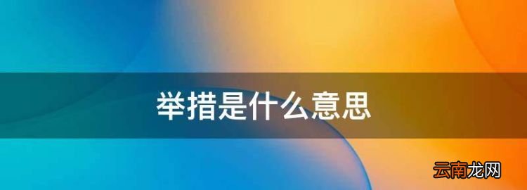 舉措是什么意思，多舉措是什么意思解釋
