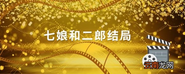 七娘和二郎結(jié)局 七娘和二郎結(jié)局小說