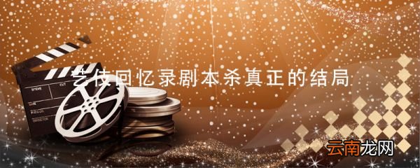藝伎回憶錄劇本殺真正的結局 藝伎回憶錄劇本殺結局